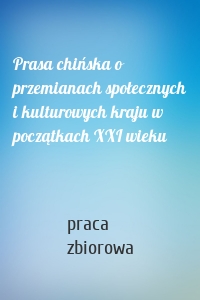 Prasa chińska o przemianach społecznych i kulturowych kraju w początkach XXI wieku