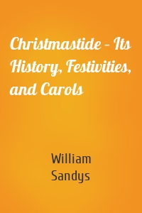 Christmastide – Its History, Festivities, and Carols