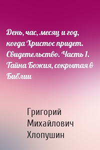 День, час, месяц и год, когда Христос придет. Свидетельство. Часть 1. Тайна Божия, сокрытая в Библии