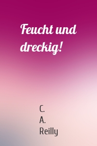Feucht und dreckig!