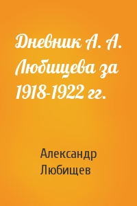 Александр Любищев - Дневник А. А. Любищева за 1918-1922 гг.