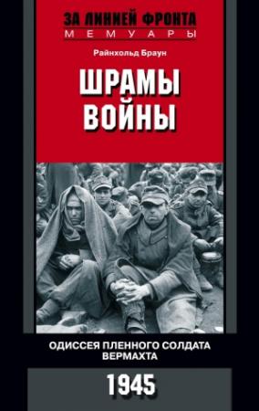 Обложка книги «Шрамы войны. Одиссея пленного солдата вермахта. 1945» — Райнхольд Браун