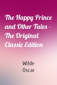 The Happy Prince and Other Tales - The Original Classic Edition