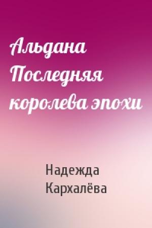 Обложка книги «Альдана Последняя королева эпохи» — Надежда Кархалёва