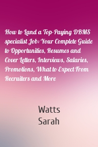 How to Land a Top-Paying DBMS specialist Job: Your Complete Guide to Opportunities, Resumes and Cover Letters, Interviews, Salaries, Promotions, What to Expect From Recruiters and More