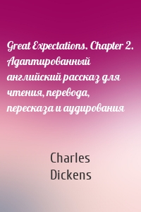 Great Expectations. Chapter 2. Адаптированный английский рассказ для чтения, перевода, пересказа и аудирования