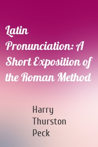 Latin Pronunciation: A Short Exposition of the Roman Method