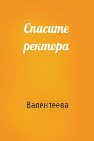 Обложка книги «Спасите ректора» — Валентеева