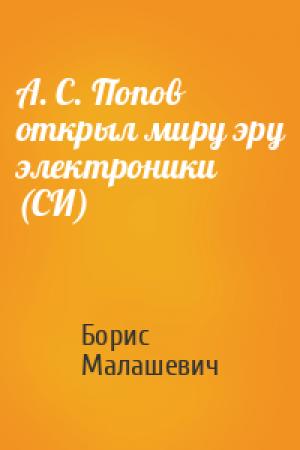 Обложка книги «А. С. Попов открыл миру эру электроники (СИ)» — Борис Малашевич