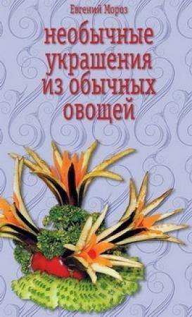 Обложка книги «Необычные украшения из обычных овощей» — Евгений Мороз
