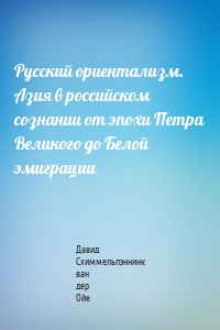 Русский ориентализм. Азия в российском сознании от эпохи Петра Великого до Белой эмиграции