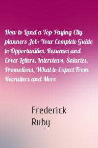 How to Land a Top-Paying City planners Job: Your Complete Guide to Opportunities, Resumes and Cover Letters, Interviews, Salaries, Promotions, What to Expect From Recruiters and More