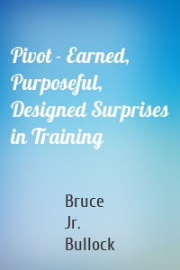 Pivot - Earned, Purposeful, Designed Surprises in Training