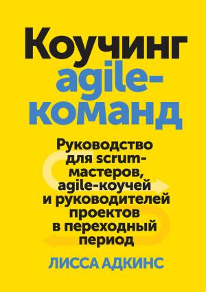 Обложка книги «Коучинг agile-команд. Руководство для scrum-мастеров, agile-коучей и руководителей проектов в переходный период» — Лисса Адкинс