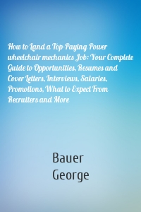 How to Land a Top-Paying Power wheelchair mechanics Job: Your Complete Guide to Opportunities, Resumes and Cover Letters, Interviews, Salaries, Promotions, What to Expect From Recruiters and More