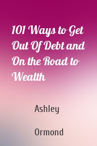 101 Ways to Get Out Of Debt and On the Road to Wealth