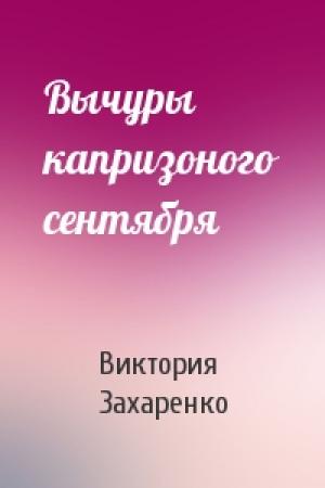 Обложка книги «Вычуры капризоного сентября» — Виктория Захаренко