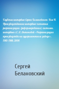 Глубокие интервью Сергея Белановского. Том II. Производственные интервью: попытка реорганизации (реформирования) системы, интервью с Е. А. Антоновой «Реорганизация производства на судоремонтном заводе», 1985-1988, 2006