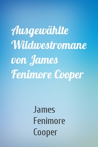 Ausgewählte Wildwestromane von James Fenimore Cooper