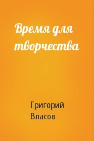Обложка книги «Время для творчества» — Григорий Власов