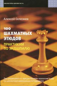 Алексей Селезнев - 100 шахматных этюдов. Практикум по эндшпилю