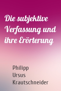 Die subjektive Verfassung und ihre Erörterung