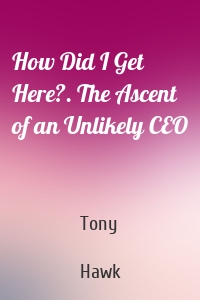 How Did I Get Here?. The Ascent of an Unlikely CEO
