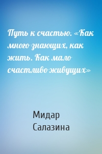 Путь к счастью. «Как много знающих, как жить. Как мало счастливо живущих»