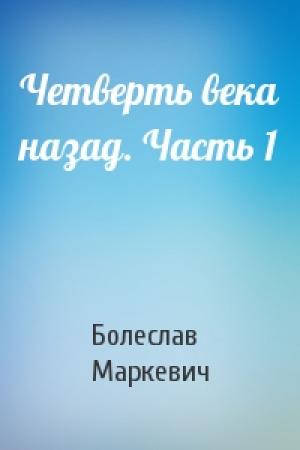 Обложка книги «Четверть века назад. Часть 1» — Болеслав Маркевич