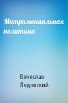 Вячеслав Ледовский - Матримониальная политика