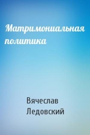 Обложка книги «Матримониальная политика» — Вячеслав Ледовский