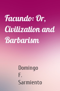 Facundo: Or, Civilization and Barbarism