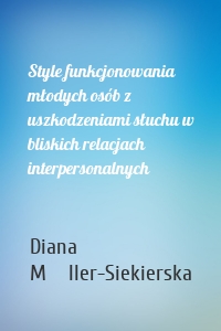 Style funkcjonowania młodych osób z uszkodzeniami słuchu w bliskich relacjach interpersonalnych