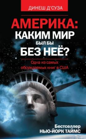 Обложка книги «Америка: каким мир был бы без нее?» — Динеш Д’Суза