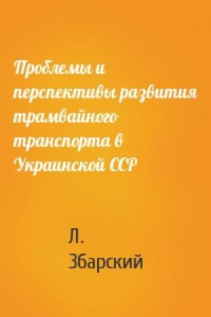 Обложка книги «Проблемы и перспективы развития трамвайного транспорта в Украинской ССР» — Л. Збарский