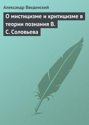 Обложка книги «О мистицизме и критицизме в теории познания В. С. Соловьева» — Александр Введенский