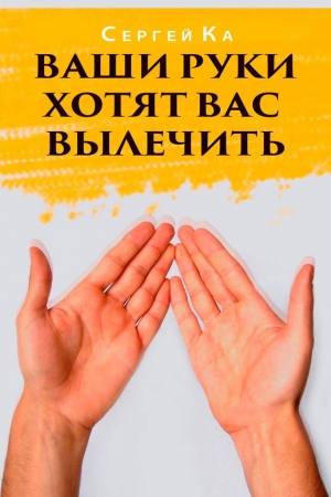 Обложка книги «Ваши руки хотят вас вылечить» — Сергей Ка