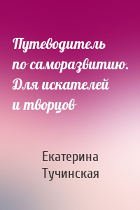 Путеводитель по саморазвитию. Для искателей и творцов