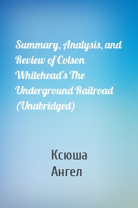 Summary, Analysis, and Review of Colson Whitehead's The Underground Railroad (Unabridged)