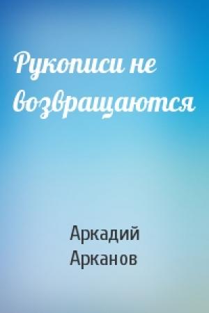 Обложка книги «Рукописи не возвращаются» — Аркадий Арканов