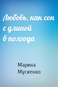 Любовь, как сон с длиной в полгода