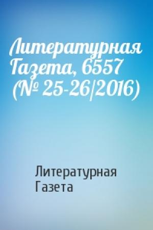 Обложка книги «Литературная Газета, 6557 (№ 25-26/2016)» — Литературная Газета