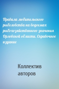 Правила любительского рыболовства на водоемах рыбохозяйственного значения Орловской области. Справочное издание