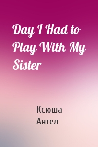 Day I Had to Play With My Sister