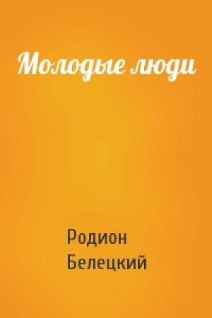 Обложка книги «Молодые люди» — Родион Белецкий