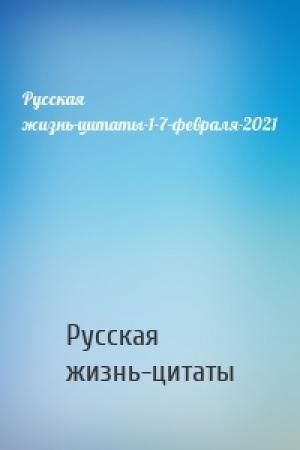 Обложка книги «Русская жизнь-цитаты-1-7-февраля-2021» — Русская жизнь-цитаты