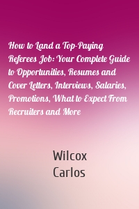 How to Land a Top-Paying Referees Job: Your Complete Guide to Opportunities, Resumes and Cover Letters, Interviews, Salaries, Promotions, What to Expect From Recruiters and More