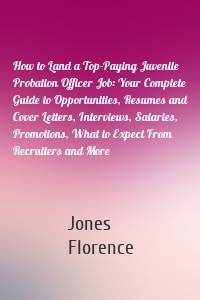 How to Land a Top-Paying Juvenile Probation Officer Job: Your Complete Guide to Opportunities, Resumes and Cover Letters, Interviews, Salaries, Promotions, What to Expect From Recruiters and More