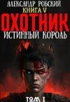 Александр Робский - Охотник 5: Истинный Король Том 1 (СИ)