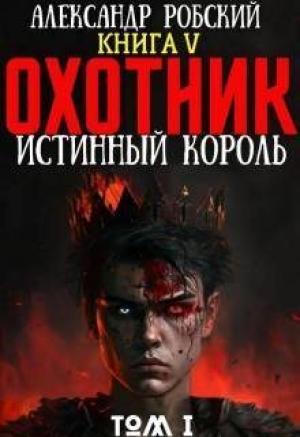 Обложка книги «Охотник 5: Истинный Король Том 1 (СИ)» — Александр Робский
